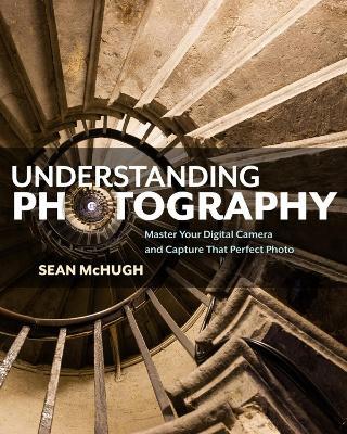 Understanding Photography: Master Your Digital Camera and Capture that Perfect Photo - Sean McHugh - cover