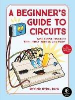 A Beginner's Guide To Circuits: Nine Simple Projects with Lights, Sounds, and More! - Oyvind Nydal Dahl - cover