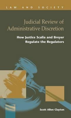 Judicial Review of Administrative Discretion: : How Justices Scalia and Breyer Regulate the Regulators - Scott Allen Clayton - cover