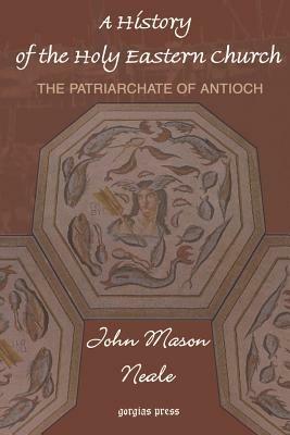 A History of the Holy Eastern Church: The Patriarchate of Antioch - John Neale - cover