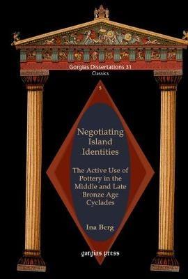 Negotiating Island Identities: The Active Use of Pottery in the Middle and Late Bronze Age Cyclades - Ina Berg - cover