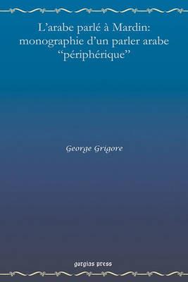 L'arabe Parle a Mardin: Monographie D'UN Parler Arabe "Peripherique" - George Grigore - cover