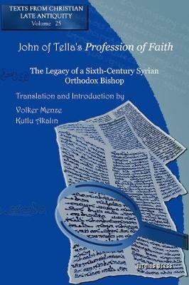 John of Tella's Profession of Faith: The Legacy of a Sixth-Century Syrian Orthodox Bishop - Volker Menze,Kutlu Akalin - cover