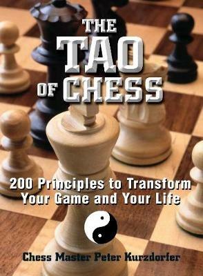 The Tao Of Chess: 200 Principles to Transform Your Game and Your Life - Peter Kurzdorfer - cover