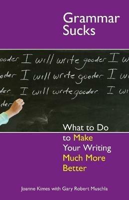 Grammar Sucks: What to Do to Make Your Writing Much More Better - Joanne Kimes,Gary Robert Muschla - cover