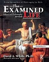 The Examined Life: Advanced Philosophy for Kids (Grades 7-12) - David A. White - cover