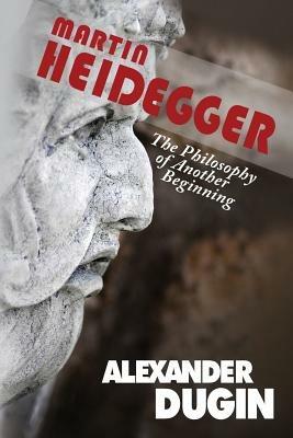 Martin Heidegger: The Philosophy of Another Beginning - Alexander Dugin - cover
