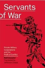 Servants Of War: Private Military Corporations and the Profit of Conflict