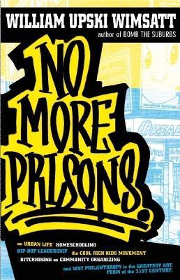 No More Prisons: Urban Life, Homeschooling, Hip-Hop Leadership, the Cool Rich Kids Movement - William Upski Wimsatt - cover