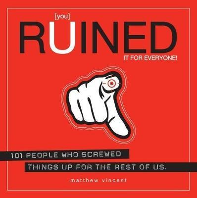 You Ruined It for Everyone!: 101 People Who Screwed Things Up for the Rest of Us - Matthew Vincent - cover