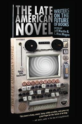 The Late American Novel: Writers on the Future of Books - Jeff Martin,C. Max Magee - cover