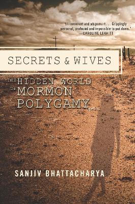 Secrets and Wives: The Hidden World of Mormon Polygamy - Sanjiv Bhattacharya - cover