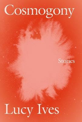 Cosmogony: Stories - Lucy Ives - cover