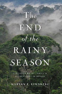 The End Of The Rainy Season: Discovering My Family's Hidden Past in Brazil - Marian Lindberg - cover