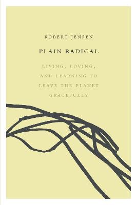 Plain Radical: Living, Loving and Learning to Leave the Planet Gracefully - Robert Jensen - cover