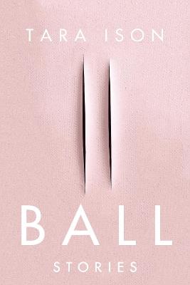 Ball: Stories - Tara Ison - cover