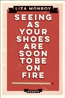 Seeing As Your Shoes Are Soon to be on Fire: Essays - Liza Monroy - cover
