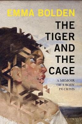 The Tiger And The Cage: A Memoir of a Body in Crisis - Emma Bolden - cover