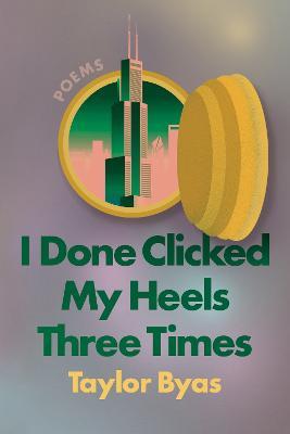 I Done Clicked My Heels Three Times: Poems - Taylor Byas - cover