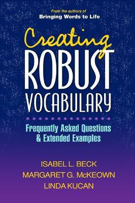 Creating Robust Vocabulary: Frequently Asked Questions and Extended Examples - Isabel L. Beck,Margaret G. McKeown,Linda Kucan - cover