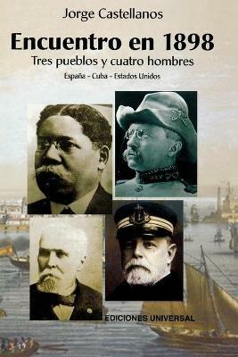 ENCUENTRO EN 1898. TRES PUEBLOS Y CUATRO HOMBRE (Espana - Cuba - Estados Unidos / Pascual Cervera - Calixto Garcia - Theodore Roosevelt - Juan Gualberto Gomez) - Jorge Castellanos - cover