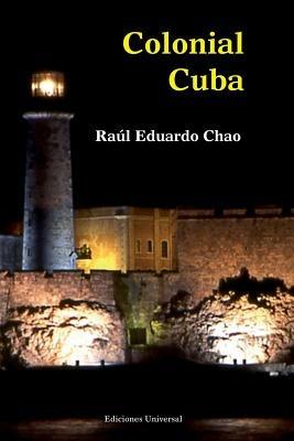 Colonial Cuba (Episodes from Four Hundred Years of Spanish Domination) - Raul Eduardo Chao - cover