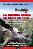 La Guerra Aerea En Cuba En 1958.: Memorias del Teniente Carlos Lazo Cuba. El Juicio Por Genocidio a Los Aviadores Militares. - Antonio Ramon de la Cova - cover