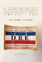 EL SUENO INCONCLUSO. Historia del Directorio Revolucionario Estudiantil Cuba, 1959-1966: EL SUENO INCONCLUSO. Historia del Directorio Revolucionario Estudiantil Cuba, 1959-1966 - Javier Figueroa- de Cardenas - cover