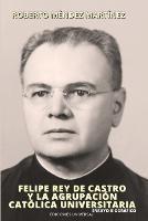 FELIPE REY DE CASTRO Y LA AGRUPACION CATOLICA UNIVERSITARIO. Ensayo biografico. - Roberto Mendez Martinez - cover