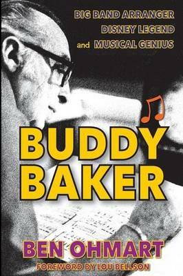 Buddy Baker: Big Band Arranger, Disney Legend & Musical Genius - Ben Ohmart - cover
