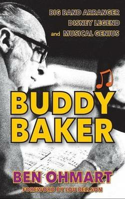 Buddy Baker: Big Band Arranger, Disney Legend & Musical Genius (hardback) - Ben Ohmart - cover