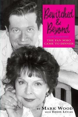 Bewitched and Beyond: The Fan Who Came to Dinner - Mark Wood - cover
