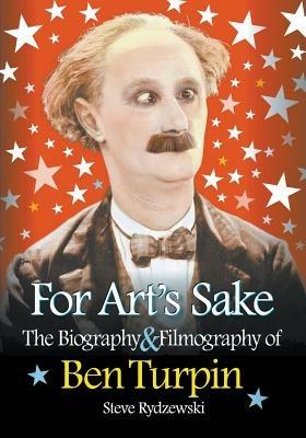 For Art's Sake: The Biography & Filmography of Ben Turpin - Steve Rydzewski - cover