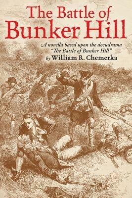 The Battle of Bunker Hill: A Novella Based Upon the Docudrama the Battle of Bunker Hill - William R Chemerka - cover