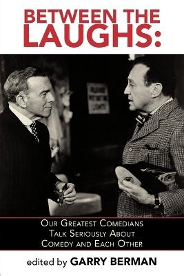 Between the Laughs: Our Greatest Comedians Talk Seriously about Comedy and Each Other - Garry Berman - cover