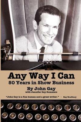 Any Way I Can - Fifty Years in Show Business - John Gay - cover