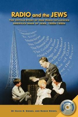 Radio and the Jews: The Untold Story of How Radio Influenced the Image of Jews - David S Siegel,Susan Siegel - cover