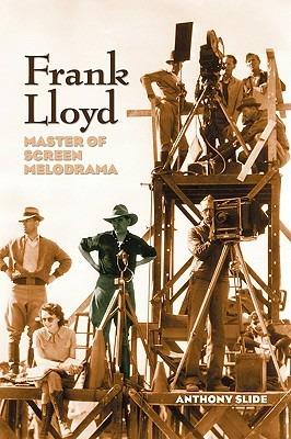 Frank Lloyd: Master of Screen Melodrama - Anthony Slide - cover