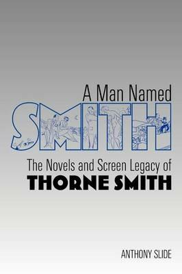 A Man Named Smith: The Novels and Screen Legacy of Thorne Smith - Anthony Slide - cover