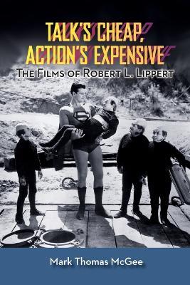 Talk's Cheap, Action's Expensive - The Films of Robert L. Lippert - Mark Thomas McGee - cover
