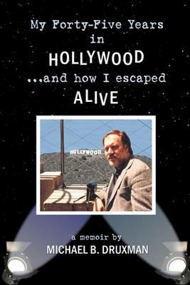 My Forty-Five Years in Hollywood and How I Escaped Alive - Michael B Druxman - cover