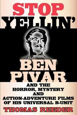 Stop Yellin' - Ben Pivar and the Horror, Mystery, and Action-Adventure Films of His Universal B Unit - Thomas Reeder - cover