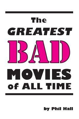 Greatest Bad Movies of All Time - Phil Hall - cover