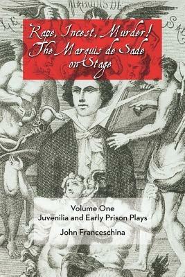 Rape, Incest, Murder! the Marquis de Sade on Stage Volume One: Juvenilia and Early Prison Plays - John Franceschina - cover