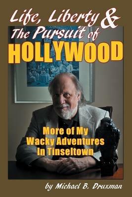 Life, Liberty & the Pursuit of Hollywood: More of My Wacky Adventures in Tinseltown - Michael B Druxman - cover