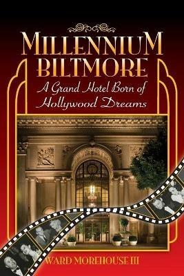 Millennium Biltmore: A Grand Hotel Born of Hollywood Dreams - Ward Morehouse - cover