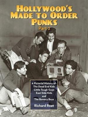 Hollywood's Made To Order Punks, Part 2: A Pictorial History of: The Dead End Kids Little Tough Guys East Side Kids and The Bowery Boys - Richard Roat - cover
