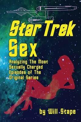 Star Trek Sex: Analyzing the Most Sexually Charged Episodes of the Original Series - Will Stape - cover