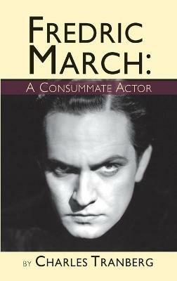Fredric March: A Consummate Actor (hardback) - Charles Tranberg - cover