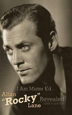 I Am Mister Ed...Allan "Rocky" Lane Revealed (Hardback) - Linda Alexander - cover